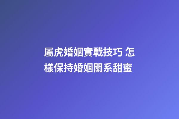 屬虎婚姻實戰技巧 怎樣保持婚姻關系甜蜜
